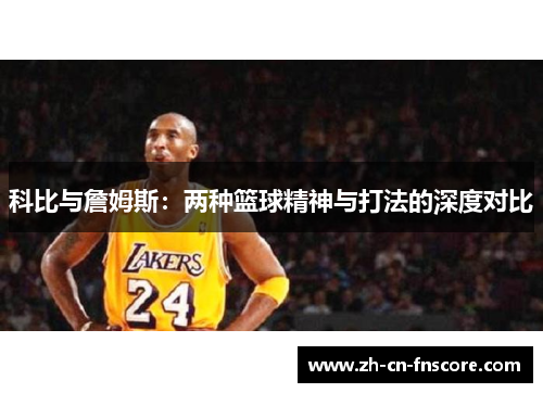 科比与詹姆斯:两种篮球精神与打法的深度对比 科比与詹姆斯:两种篮球精神与打法的深度对比