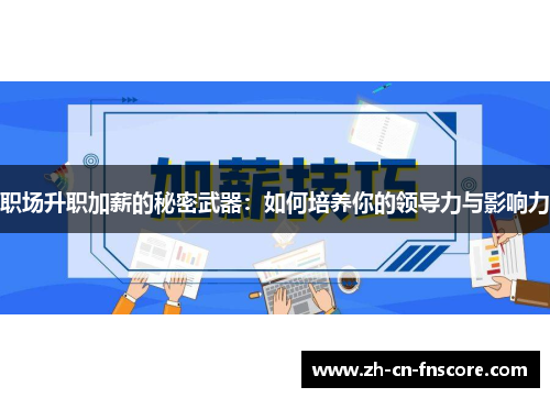 职场升职加薪的秘密武器:如何培养你的领导力与影响力 职场升职加薪的秘密武器:如何培养你的领导力与影响力