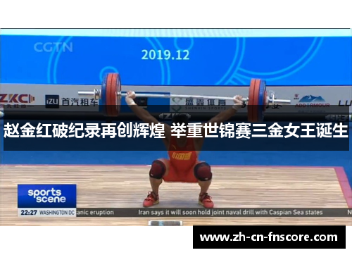 赵金红破纪录再创辉煌 举重世锦赛三金女王诞生
