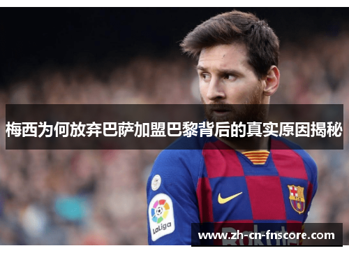 梅西为何放弃巴萨加盟巴黎背后的真实原因揭秘 梅西为何放弃巴萨加盟巴黎背后的真实原因揭秘