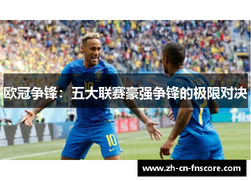 欧冠争锋:五大联赛豪强争锋的极限对决 欧冠争锋:五大联赛豪强争锋的极限对决
