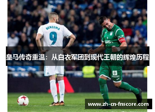 皇马传奇重温：从白衣军团到现代王朝的辉煌历程