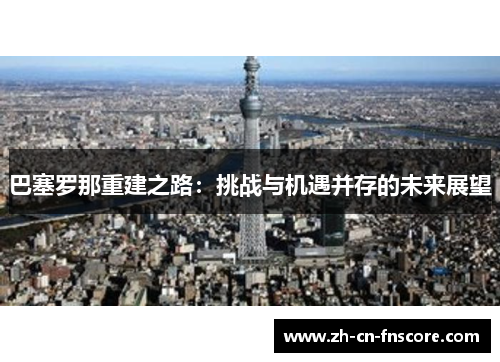 巴塞罗那重建之路:挑战与机遇并存的未来展望 巴塞罗那重建之路:挑战与机遇并存的未来展望
