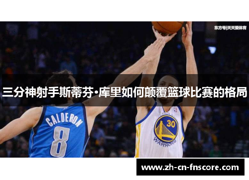 三分神射手斯蒂芬·库里如何颠覆篮球比赛的格局 三分神射手斯蒂芬·库里如何颠覆篮球比赛的格局