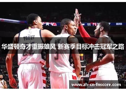 华盛顿奇才重振雄风 新赛季目标冲击冠军之路