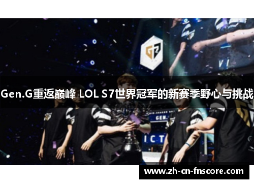 Gen.G重返巅峰 LOL S7世界冠军的新赛季野心与挑战 Gen.G重返巅峰 LOL S7世界冠军的新赛季野心与挑战