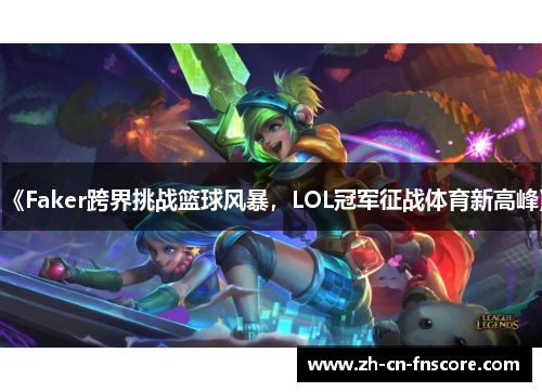 《Faker跨界挑战篮球风暴，LOL冠军征战体育新高峰》