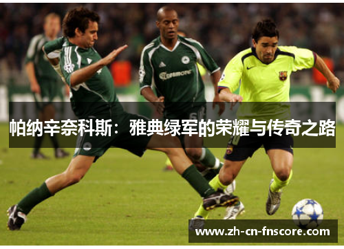 帕纳辛奈科斯:雅典绿军的荣耀与传奇之路 帕纳辛奈科斯:雅典绿军的荣耀与传奇之路