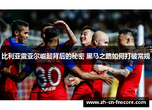 比利亚雷亚尔崛起背后的秘密 黑马之路如何打破常规 比利亚雷亚尔崛起背后的秘密 黑马之路如何打破常规