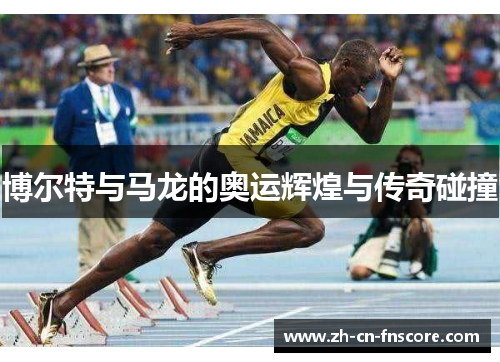 博尔特与马龙的奥运辉煌与传奇碰撞