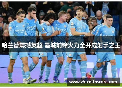 哈兰德震撼英超 曼城前锋火力全开成射手之王
