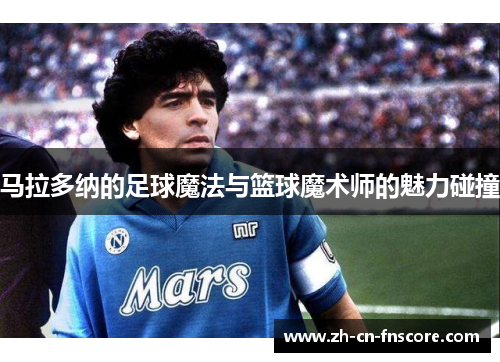 马拉多纳的足球魔法与篮球魔术师的魅力碰撞