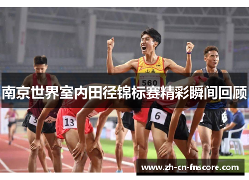 南京世界室内田径锦标赛精彩瞬间回顾