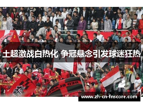 土超激战白热化 争冠悬念引发球迷狂热
