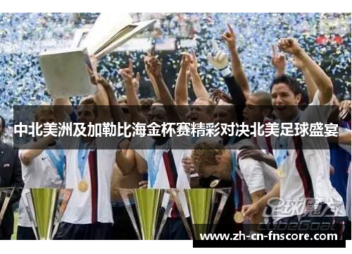 中北美洲及加勒比海金杯赛精彩对决北美足球盛宴