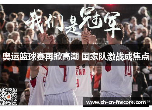 奥运篮球赛再掀高潮 国家队激战成焦点