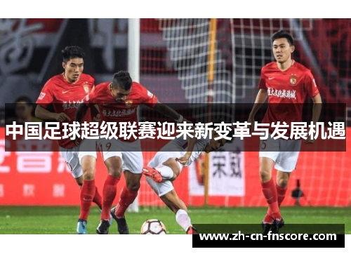 中国足球超级联赛迎来新变革与发展机遇