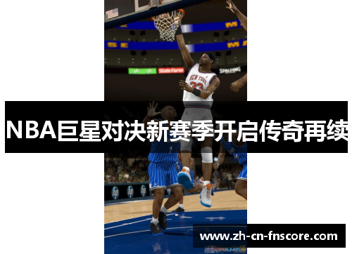 NBA巨星对决新赛季开启传奇再续 NBA巨星对决新赛季开启传奇再续