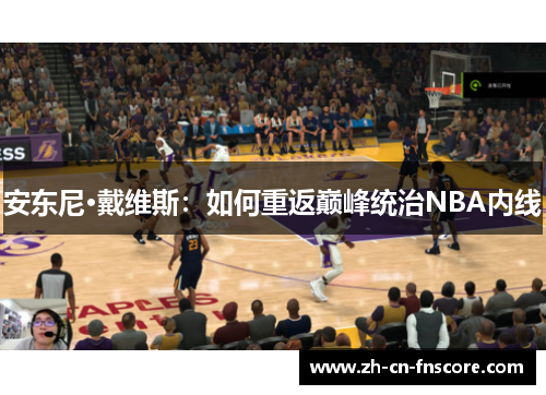 安东尼·戴维斯:如何重返巅峰统治NBA内线 安东尼·戴维斯:如何重返巅峰统治NBA内线