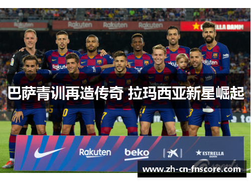 巴萨青训再造传奇 拉玛西亚新星崛起