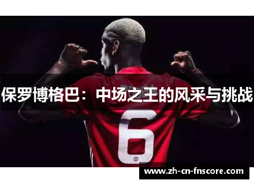 保罗博格巴：中场之王的风采与挑战
