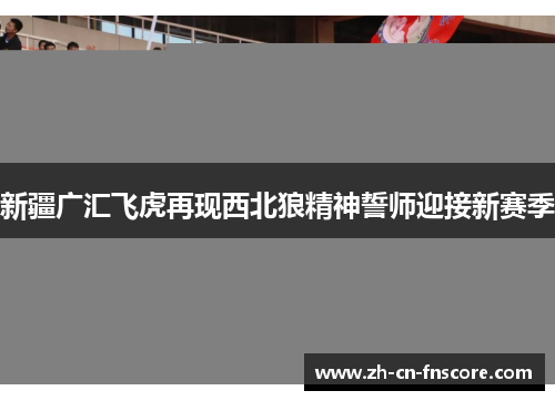 新疆广汇飞虎再现西北狼精神誓师迎接新赛季