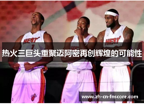 热火三巨头重聚迈阿密再创辉煌的可能性