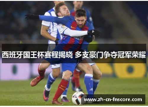 西班牙国王杯赛程揭晓 多支豪门争夺冠军荣耀