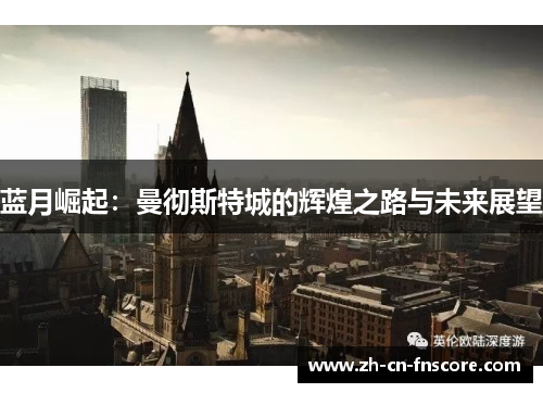 蓝月崛起:曼彻斯特城的辉煌之路与未来展望 蓝月崛起:曼彻斯特城的辉煌之路与未来展望