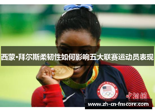 西蒙·拜尔斯柔韧性如何影响五大联赛运动员表现