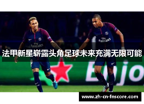 法甲新星崭露头角足球未来充满无限可能