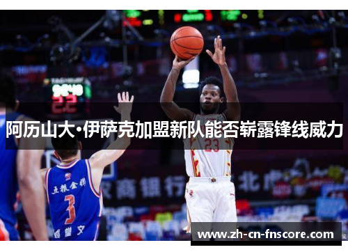 阿历山大·伊萨克加盟新队能否崭露锋线威力