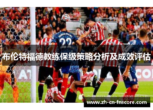 布伦特福德教练保级策略分析及成效评估