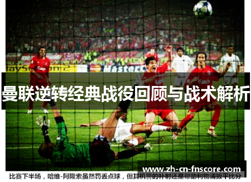曼联逆转经典战役回顾与战术解析