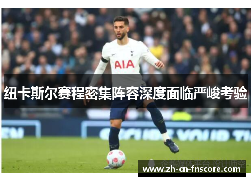 纽卡斯尔赛程密集阵容深度面临严峻考验