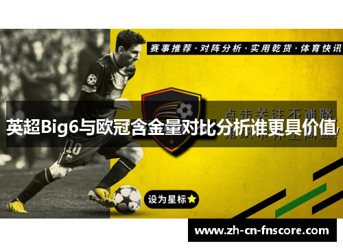 英超Big6与欧冠含金量对比分析谁更具价值 英超Big6与欧冠含金量对比分析谁更具价值