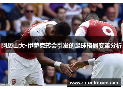 阿历山大·伊萨克转会引发的足球格局变革分析