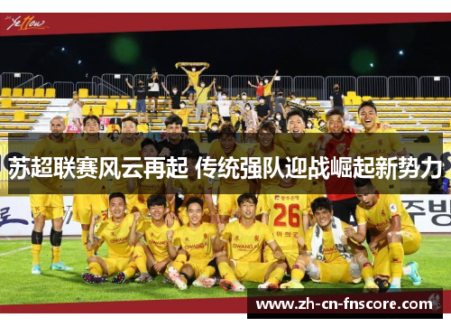 苏超联赛风云再起 传统强队迎战崛起新势力