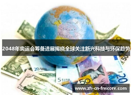 2048年奥运会筹备进展揭晓全球关注新兴科技与环保趋势