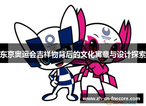 东京奥运会吉祥物背后的文化寓意与设计探索