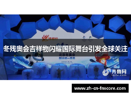 冬残奥会吉祥物闪耀国际舞台引发全球关注